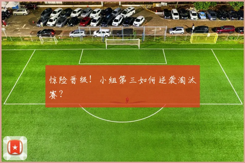 惊险晋级！小组第三如何逆袭淘汰赛？