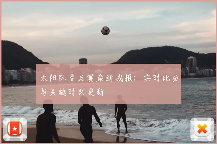 太阳队季后赛最新战报：实时比分与关键时刻更新