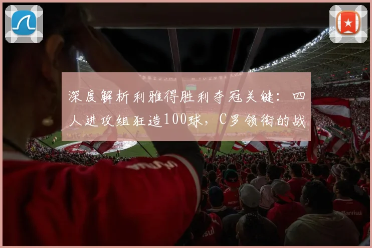 深度解析利雅得胜利夺冠关键：四人进攻组狂造100球，C罗领衔的战术核心
