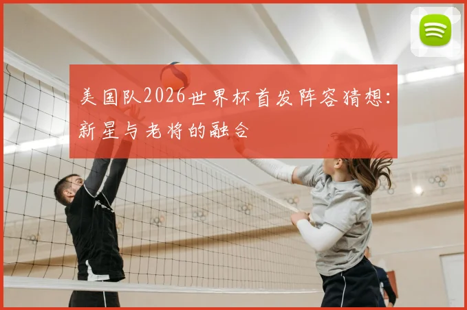 美国队2026世界杯首发阵容猜想：新星与老将的融合