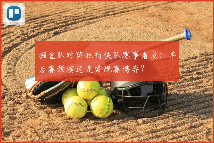 掘金队对阵独行侠队赛事看点：季后赛预演还是常规赛博弈？