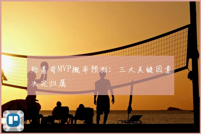 约基奇MVP概率预测：三大关键因素决定归属