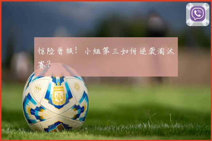 惊险晋级!小组第三如何逆袭淘汰赛?