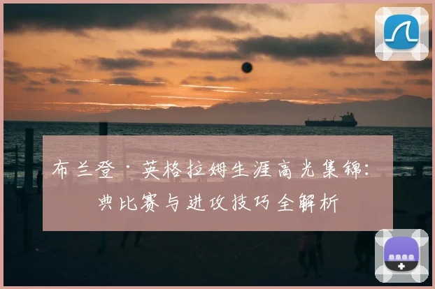 布兰登·英格拉姆生涯高光集锦：经典比赛与进攻技巧全解析