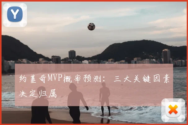 约基奇MVP概率预测：三大关键因素决定归属